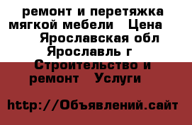 ремонт и перетяжка мягкой мебели › Цена ­ 100 - Ярославская обл., Ярославль г. Строительство и ремонт » Услуги   